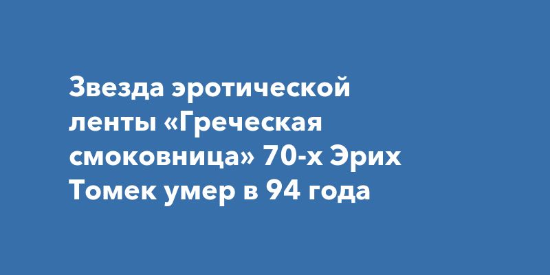 Звезда эротической ленты «Греческая смоковница» 70-х Эрих Томек умер в 94 года